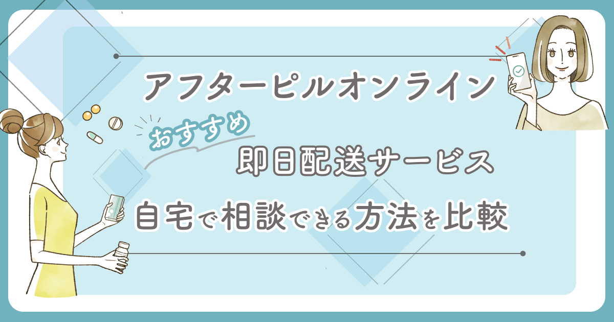 【土日即日】アフターピルオンラインおすすめ8選比較！安いサービスは怪しい？安全面の配慮を確認しよう！